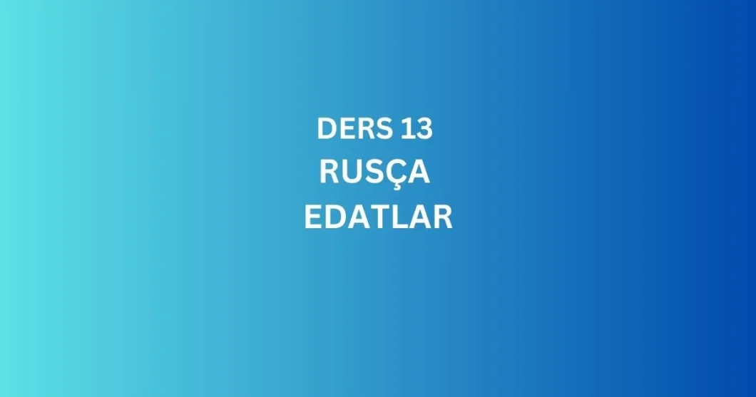 DERS 13. RUSCA EDATLAR