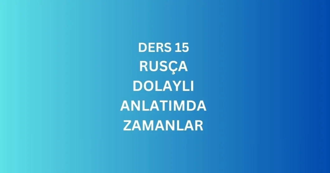 DERS 15. RUSCA DOLAYLI ANLATIMDA ZAMANLAR