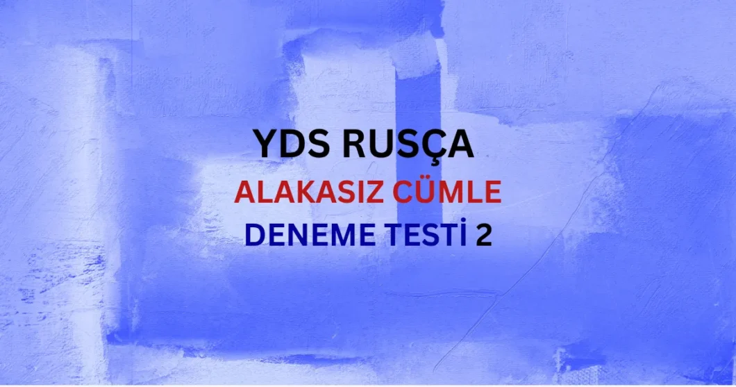 YDS Rusça Anlam Bütünlüğünü Bozan Alakasız Cümle Testi 2